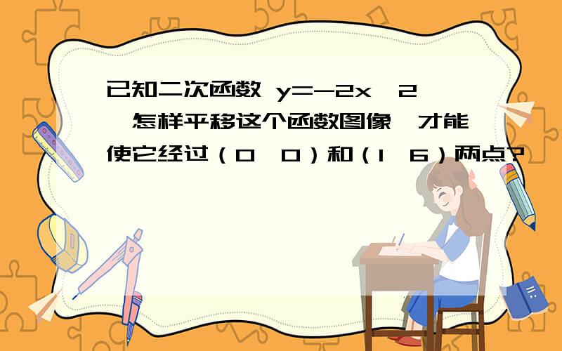 已知二次函数 y=-2x^2,怎样平移这个函数图像,才能使它经过（0,0）和（1,6）两点?