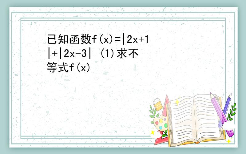 已知函数f(x)=|2x+1|+|2x-3| (1)求不等式f(x)