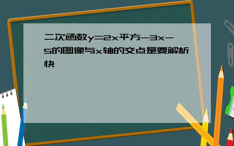 二次函数y=2x平方-3x-5的图像与x轴的交点是要解析快