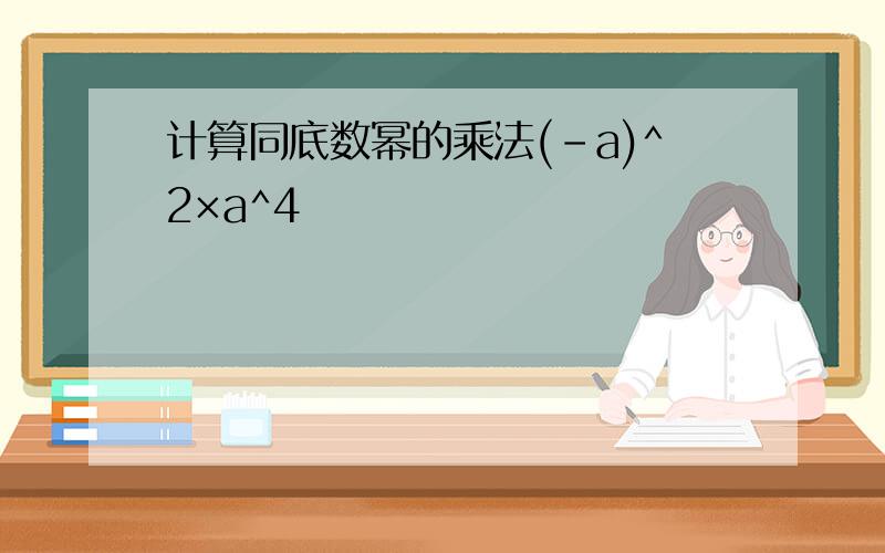 计算同底数幂的乘法(-a)^2×a^4