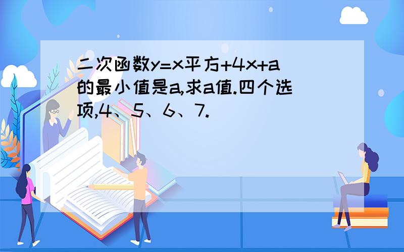 二次函数y=x平方+4x+a的最小值是a,求a值.四个选项,4、5、6、7.