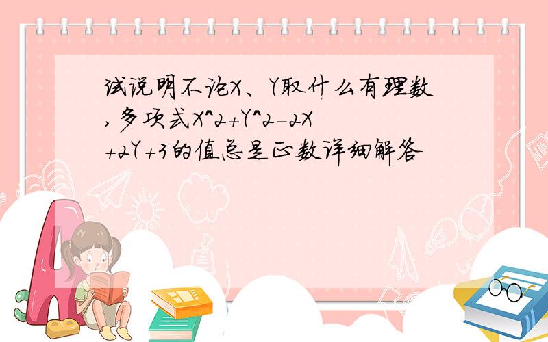 试说明不论X、Y取什么有理数,多项式X^2+Y^2-2X+2Y+3的值总是正数详细解答