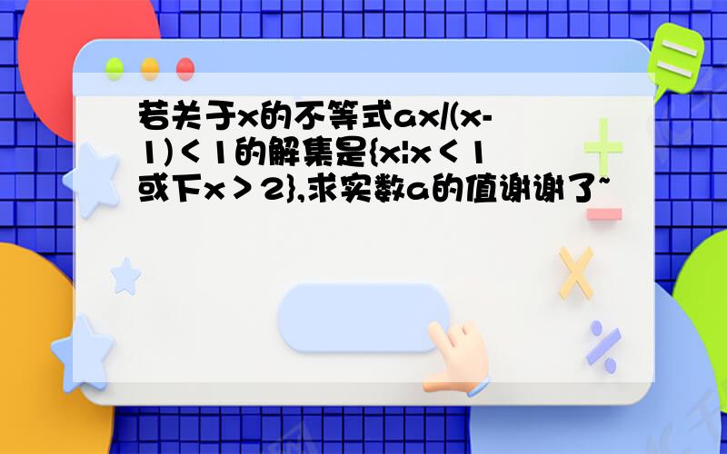 若关于x的不等式ax/(x-1)＜1的解集是{x|x＜1或下x＞2},求实数a的值谢谢了~