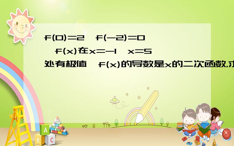 f(0)=2,f(-2)=0,f(x)在x=-1,x=5处有极值,f(x)的导数是x的二次函数.求fx