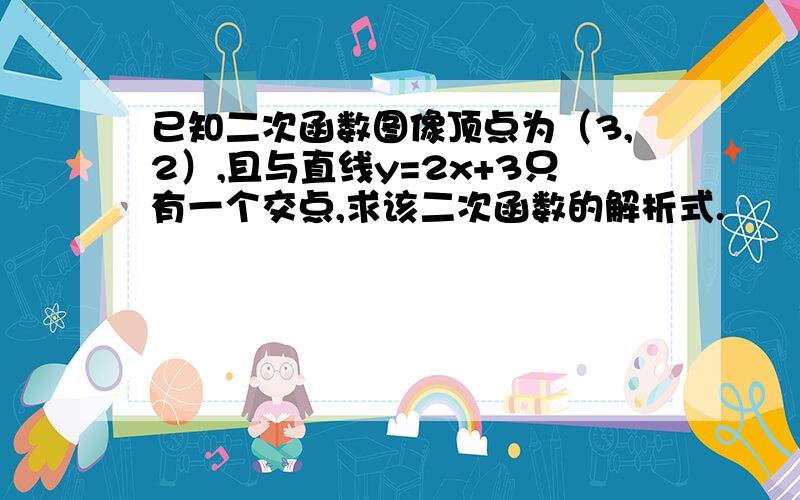 已知二次函数图像顶点为（3,2）,且与直线y=2x+3只有一个交点,求该二次函数的解析式.