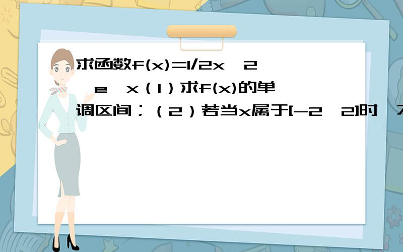 求函数f(x)=1/2x^2*e^x（1）求f(x)的单调区间；（2）若当x属于[-2,2]时,不等式f(x)>m恒成立,求实数m的取值范围.