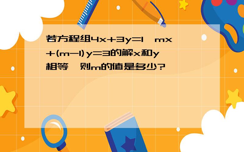 若方程组4x+3y=1,mx+(m-1)y=3的解x和y相等,则m的值是多少?