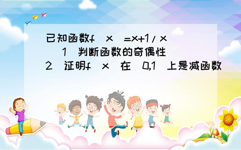 已知函数f(x)=x+1/x (1)判断函数的奇偶性 (2)证明f(x)在(0,1)上是减函数