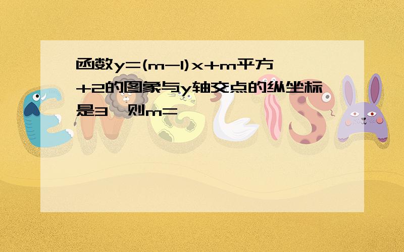 函数y=(m-1)x+m平方+2的图象与y轴交点的纵坐标是3,则m=