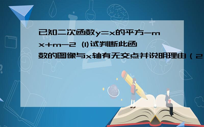 已知二次函数y=x的平方-mx+m-2 (1)试判断此函数的图像与x轴有无交点并说明理由（2）当函数图像的顶点到x轴的距离为16/25时,求此函数的解析式