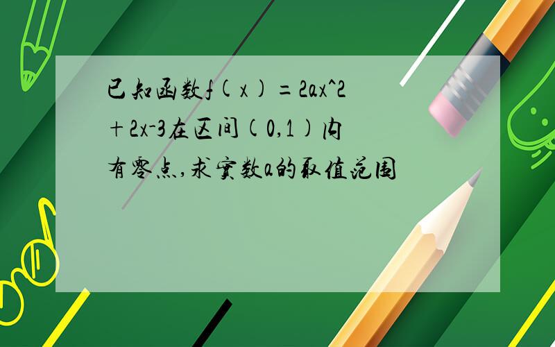 已知函数f(x)=2ax^2+2x-3在区间(0,1)内有零点,求实数a的取值范围