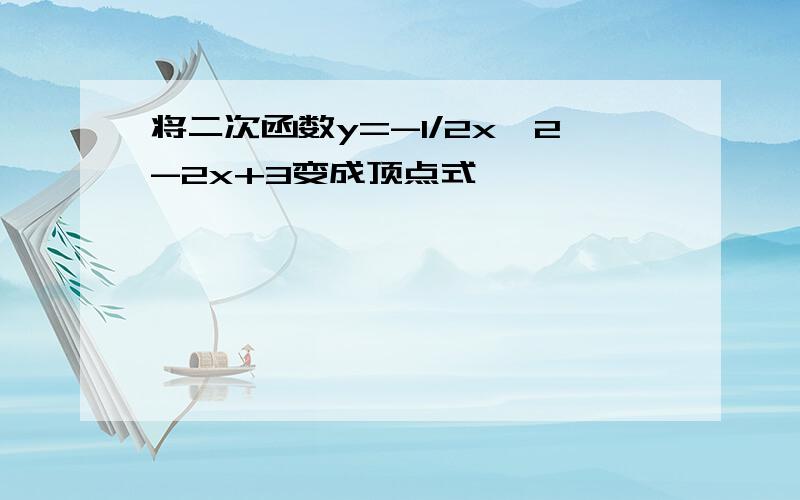 将二次函数y=-1/2x^2-2x+3变成顶点式