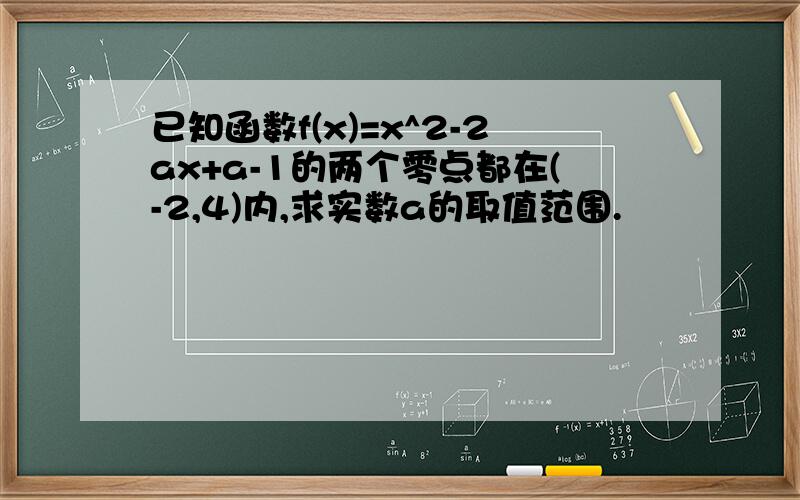 已知函数f(x)=x^2-2ax+a-1的两个零点都在(-2,4)内,求实数a的取值范围.