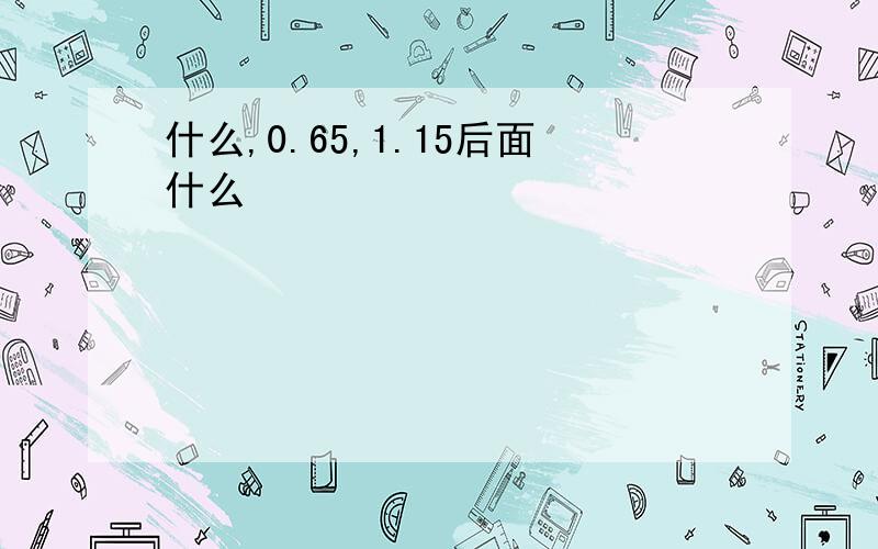 什么,0.65,1.15后面什么