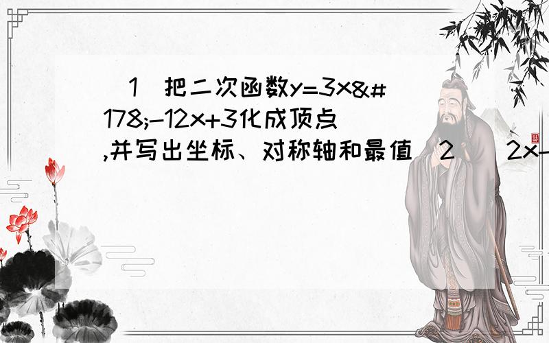 (1)把二次函数y=3x²-12x+3化成顶点,并写出坐标、对称轴和最值(2)(2x-1)²-x（1-2x）=0(1)把二次函数y=3x²-12x+3化成顶点，并写出坐标、对称轴和最值解方程：(2)(2x-1)²-x（1-2x）=0