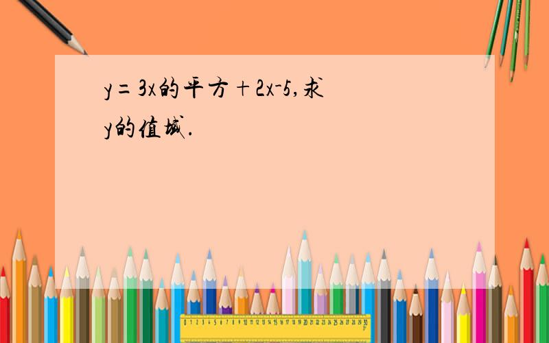 y=3x的平方+2x-5,求y的值域.