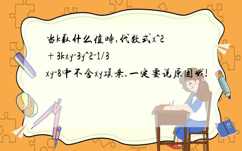 当k取什么值时,代数式x^2+3kxy-3y^2-1/3xy-8中不含xy项亲,一定要说原因哦!