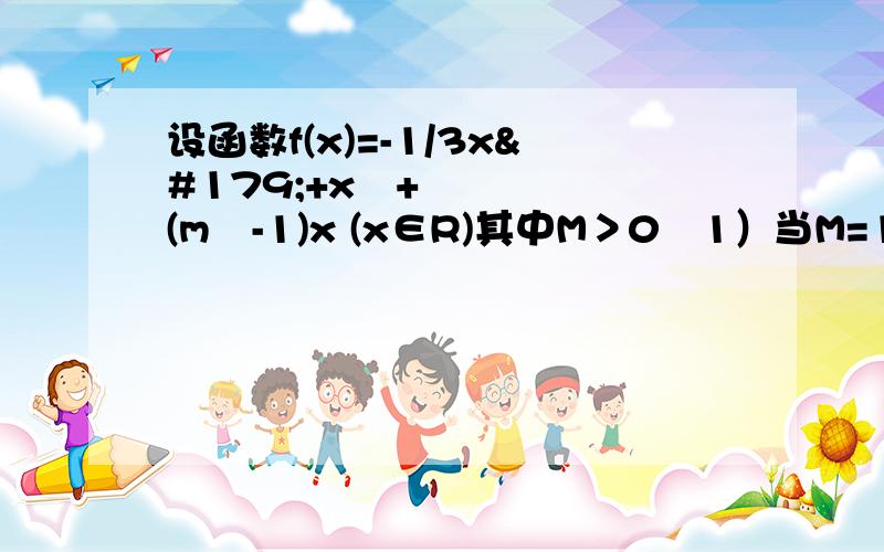 设函数f(x)=-1/3x³+x²+(m²-1)x (x∈R)其中M＞0﹙1）当M=1时曲线y=f(x)在点 [ 1.f(1)]外切线斜率（2） 求函数单调区间与极值