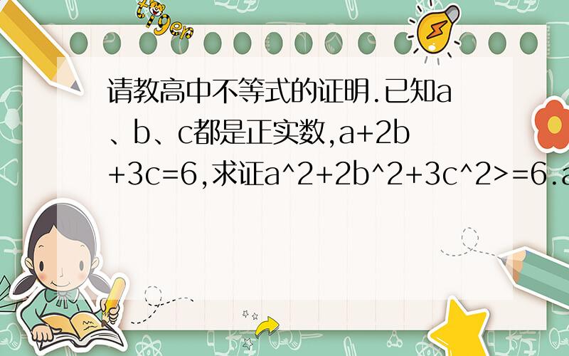 请教高中不等式的证明.已知a、b、c都是正实数,a+2b+3c=6,求证a^2+2b^2+3c^2>=6.a^2表示“a的平方”；2b^2表示“b的平方的2倍”>=表示“大于或等于”.