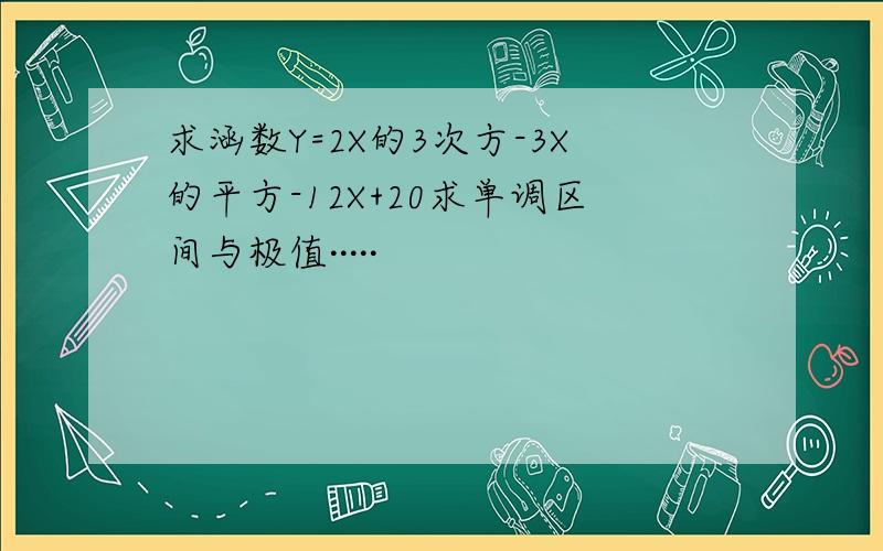 求涵数Y=2X的3次方-3X的平方-12X+20求单调区间与极值·····