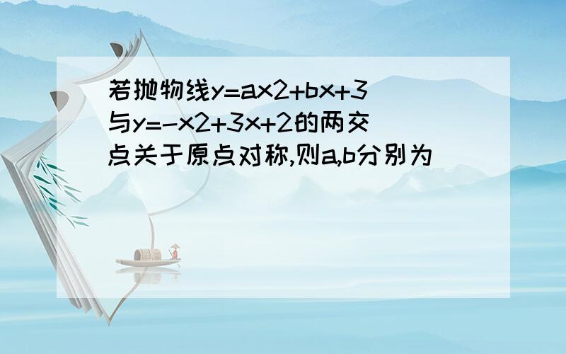 若抛物线y=ax2+bx+3与y=-x2+3x+2的两交点关于原点对称,则a,b分别为