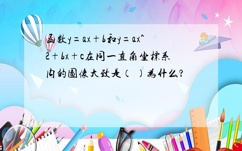 函数y=ax+b和y=ax^2+bx+c在同一直角坐标系内的图像大致是（ ）为什么?