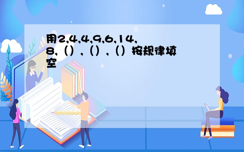 用2,4,4,9,6,14,8,（）,（）,（）按规律填空