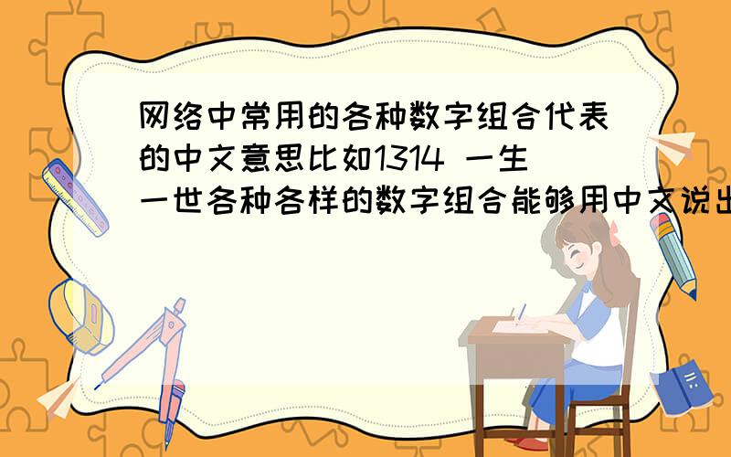 网络中常用的各种数字组合代表的中文意思比如1314 一生一世各种各样的数字组合能够用中文说出来的长或短的组合都可以