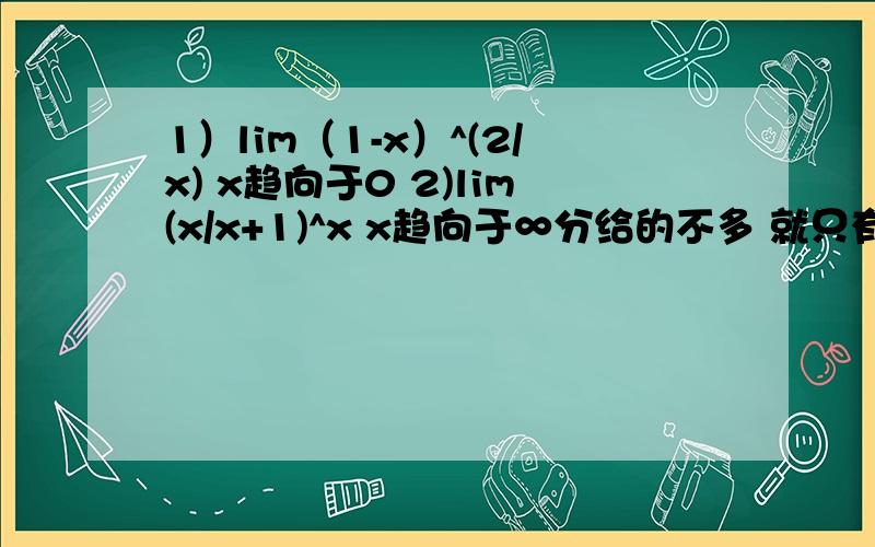 1）lim（1-x）^(2/x) x趋向于0 2)lim(x/x+1)^x x趋向于∞分给的不多 就只有这么多