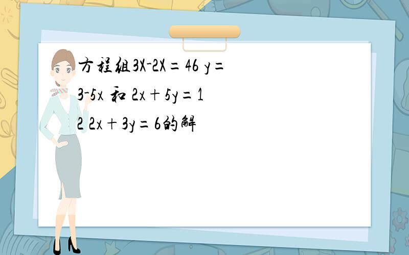 方程组3X-2X=46 y=3-5x 和 2x+5y=12 2x+3y=6的解