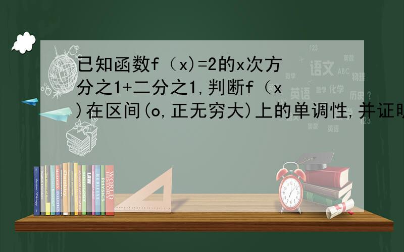 已知函数f（x)=2的x次方分之1+二分之1,判断f（x)在区间(o,正无穷大)上的单调性,并证明.