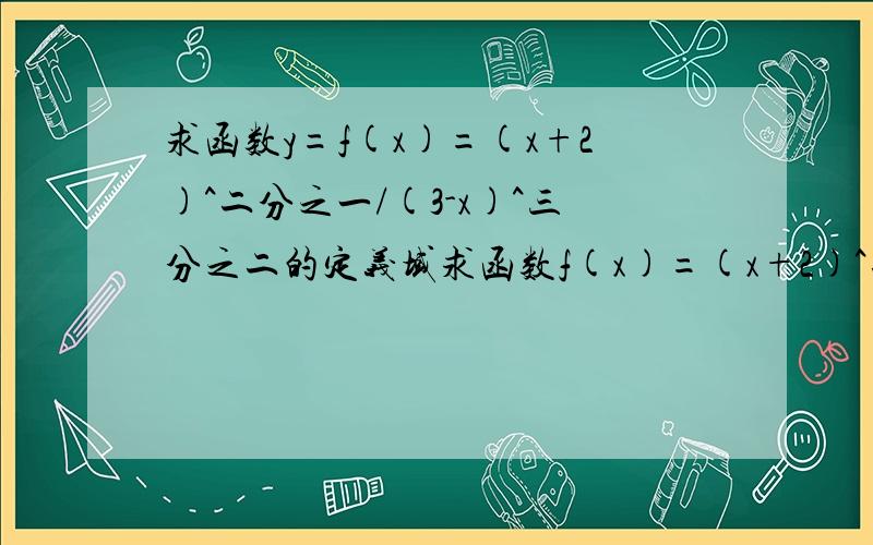 求函数y=f(x)=(x+2)^二分之一/(3-x)^三分之二的定义域求函数f(x)=(x+2)^二分之一/(3-x)^三分之二的定义域