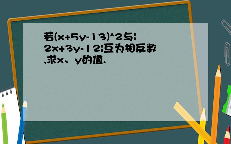 若(x+5y-13)^2与|2x+3y-12|互为相反数,求x、y的值.