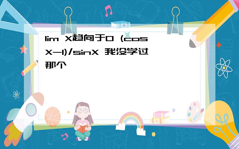 lim X趋向于0 (cosX-1)/sinX 我没学过那个^