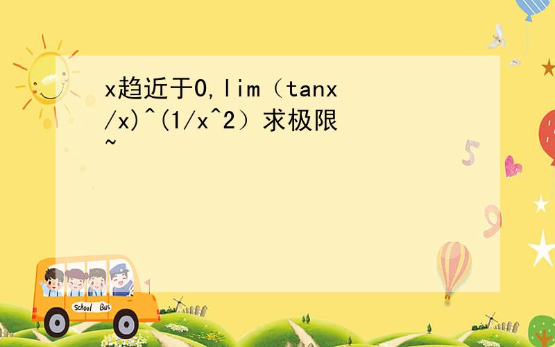 x趋近于0,lim（tanx/x)^(1/x^2）求极限~