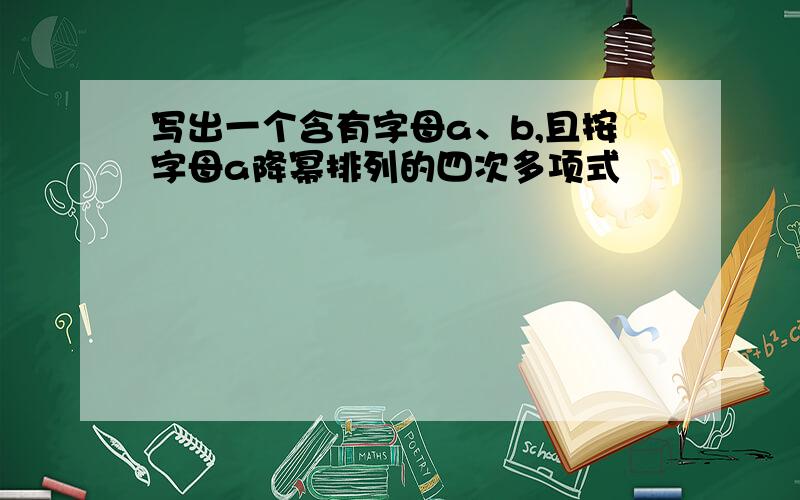 写出一个含有字母a、b,且按字母a降幂排列的四次多项式