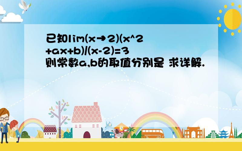 已知lim(x→2)(x^2+ax+b)/(x-2)=3则常数a,b的取值分别是 求详解.