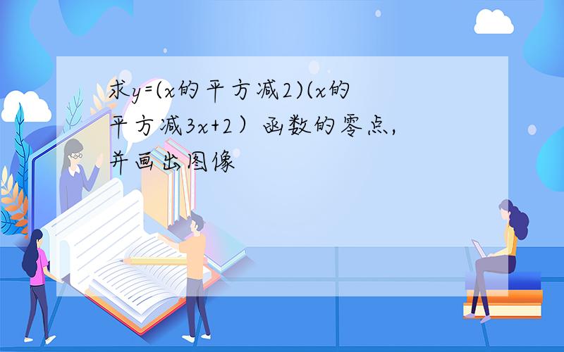 求y=(x的平方减2)(x的平方减3x+2）函数的零点,并画出图像