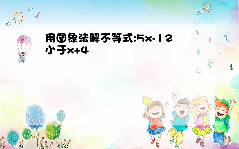 用图象法解不等式:5x-12小于x+4