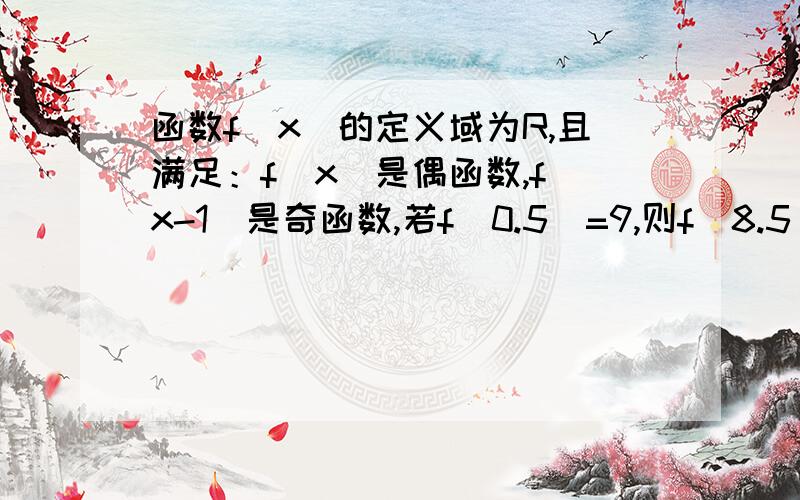 函数f（x）的定义域为R,且满足：f（x）是偶函数,f（x-1）是奇函数,若f（0.5）=9,则f（8.5）等于（