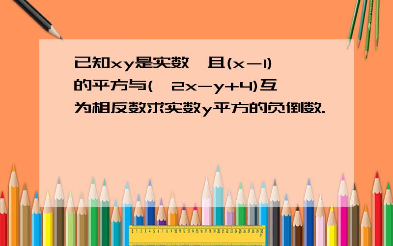 已知xy是实数,且(x－1)的平方与(√2x-y+4)互为相反数求实数y平方的负倒数.