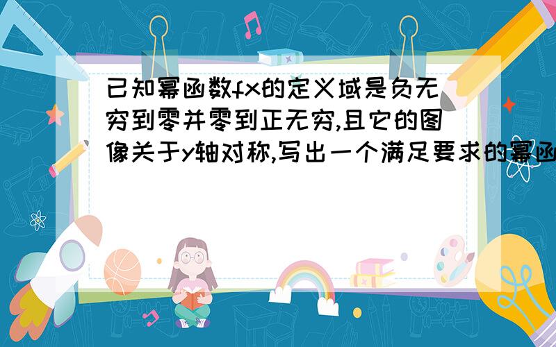 已知幂函数fx的定义域是负无穷到零并零到正无穷,且它的图像关于y轴对称,写出一个满足要求的幂函数fx