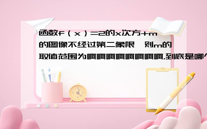 函数f（x）=2的x次方+m的图像不经过第二象限,则m的取值范围为啊啊啊啊啊啊啊啊，到底是哪个啊，不太懂哎