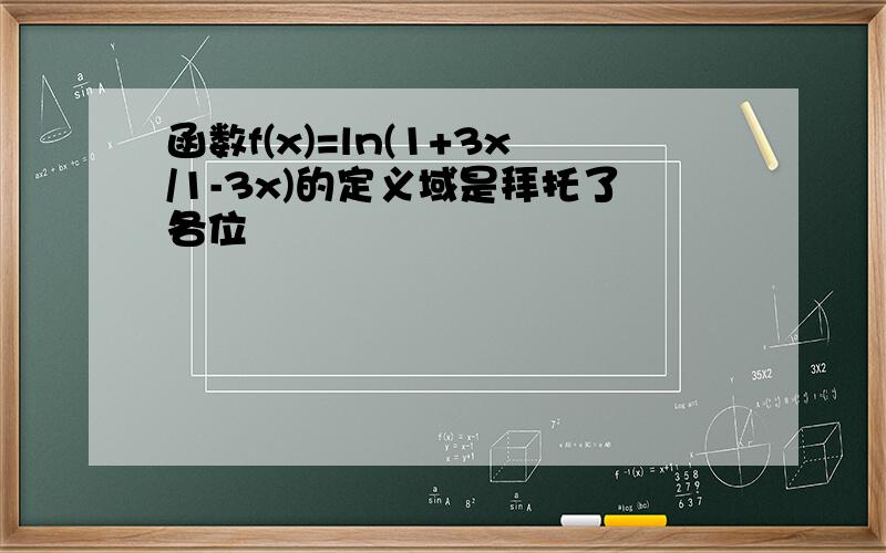 函数f(x)=ln(1+3x/1-3x)的定义域是拜托了各位