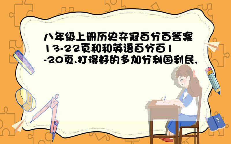 八年级上册历史夺冠百分百答案13-22页和和英语百分百1-20页.打得好的多加分利国利民,