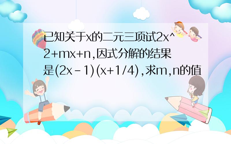 已知关于x的二元三项试2x^2+mx+n,因式分解的结果是(2x-1)(x+1/4),求m,n的值