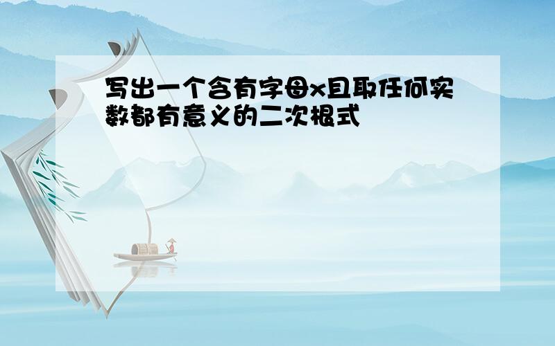 写出一个含有字母x且取任何实数都有意义的二次根式