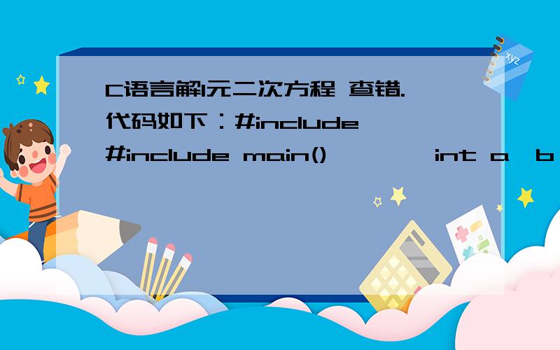 C语言解1元二次方程 查错.代码如下：#include #include main(){      int a,b,c,x1,x2,y,z;      printf(