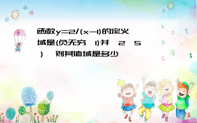 函数y=2/(x-1)的定义域是(负无穷,1)并【2,5）,则其值域是多少