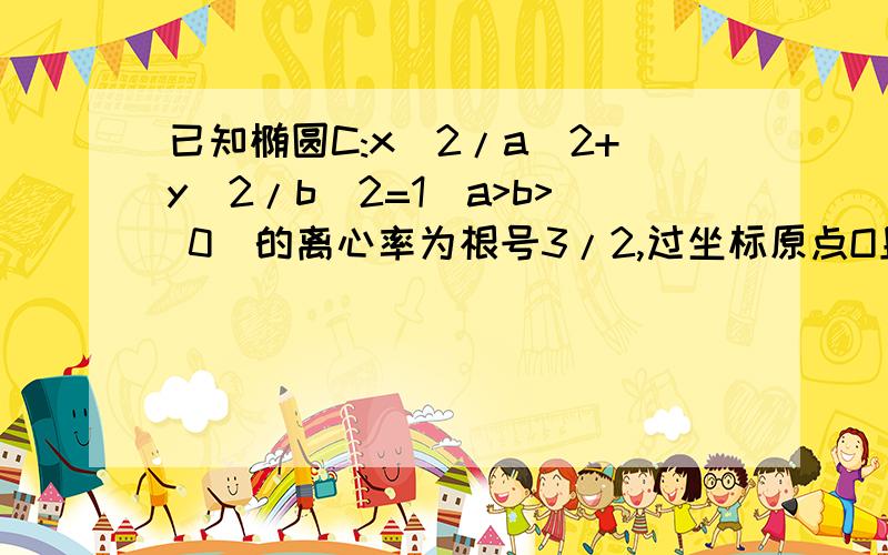 已知椭圆C:x^2/a^2+y^2/b^2=1(a>b> 0)的离心率为根号3/2,过坐标原点O且斜率为1/2的直线L与C相交A,B.|AB|=2根号10.求a.b的值,要过程